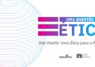 Ciclo de debates “Uma questão de Ética”: o planeta precisa de uma só saúde?