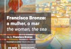 Exposição de Pintura e Escultura “Francisco Bronze: a mulher, o mar | the woman, the sea”
