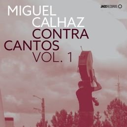 Miguel Calhaz | Álbum "ContraCantos" - Releituras e reinterpretações de temas dos maiores cantores de Abril